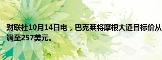 财联社10月14日电，巴克莱将摩根大通目标价从217美元上调至257美元。