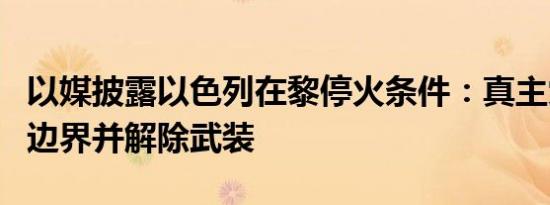 以媒披露以色列在黎停火条件：真主党须撤出边界并解除武装