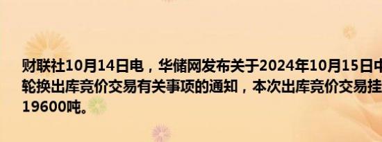 财联社10月14日电，华储网发布关于2024年10月15日中央储备冻猪肉轮换出库竞价交易有关事项的通知，本次出库竞价交易挂牌国产冻猪肉19600吨。