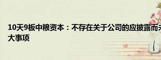 10天9板中粮资本：不存在关于公司的应披露而未披露的重大事项