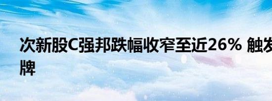 次新股C强邦跌幅收窄至近26% 触发临时停牌