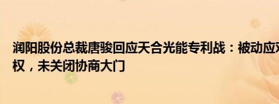 润阳股份总裁唐骏回应天合光能专利战：被动应对，没有侵权，未关闭协商大门