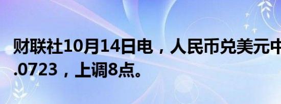 财联社10月14日电，人民币兑美元中间价报7.0723，上调8点。