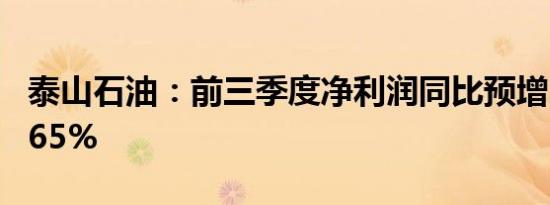 泰山石油：前三季度净利润同比预增105%-165%