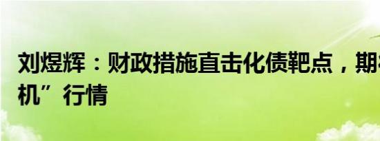 刘煜辉：财政措施直击化债靶点，期待“推土机”行情