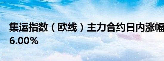 集运指数（欧线）主力合约日内涨幅扩大至16.00%