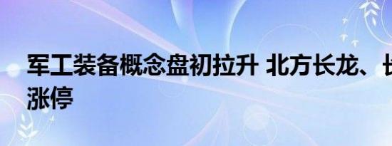 军工装备概念盘初拉升 北方长龙、长城军工涨停