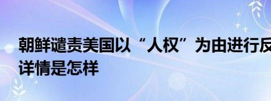 朝鲜谴责美国以“人权”为由进行反朝活动 详情是怎样