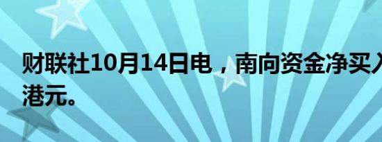 财联社10月14日电，南向资金净买入超70亿港元。