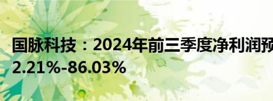 国脉科技：2024年前三季度净利润预计增长52.21%-86.03%