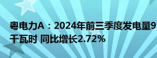 粤电力A：2024年前三季度发电量939.39亿千瓦时 同比增长2.72%