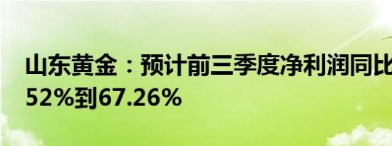 山东黄金：预计前三季度净利润同比增加37.52%到67.26%