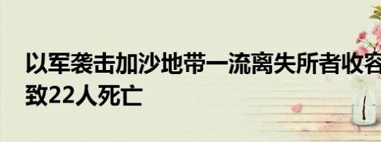 以军袭击加沙地带一流离失所者收容学校 已致22人死亡