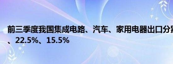 前三季度我国集成电路、汽车、家用电器出口分别增长22%、22.5%、15.5%