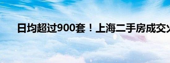 日均超过900套！上海二手房成交火热