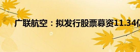 广联航空：拟发行股票募资11.34亿元