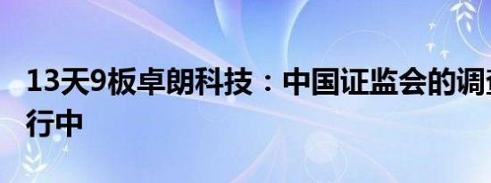 13天9板卓朗科技：中国证监会的调查尚在进行中