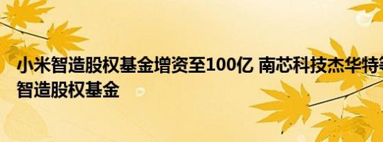 小米智造股权基金增资至100亿 南芯科技杰华特等入股小米智造股权基金