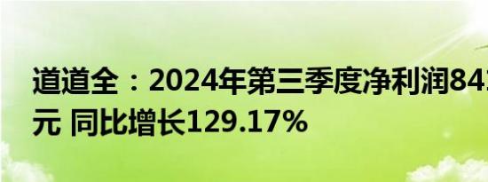 道道全：2024年第三季度净利润8417.93万元 同比增长129.17%