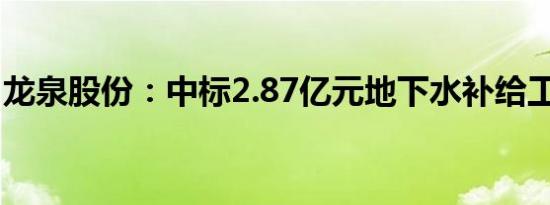 龙泉股份：中标2.87亿元地下水补给工程项目