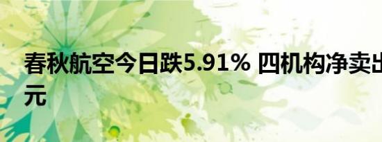 春秋航空今日跌5.91% 四机构净卖出9.49亿元