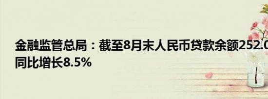 金融监管总局：截至8月末人民币贷款余额252.02万亿元，同比增长8.5%