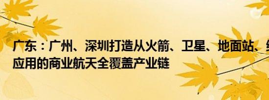 广东：广州、深圳打造从火箭、卫星、地面站、终端设备到应用的商业航天全覆盖产业链