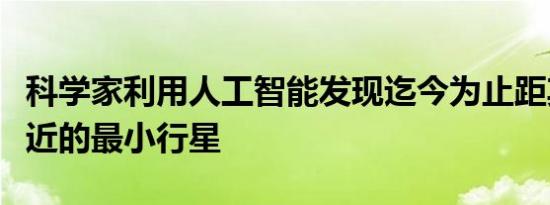 科学家利用人工智能发现迄今为止距其主星最近的最小行星