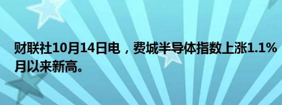 财联社10月14日电，费城半导体指数上涨1.1%，创下两个月以来新高。