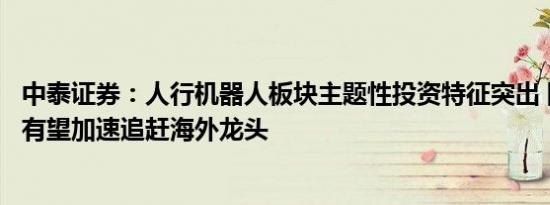 中泰证券：人行机器人板块主题性投资特征突出 国产主机厂有望加速追赶海外龙头