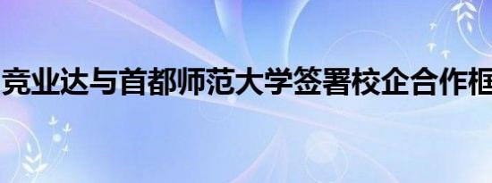 竞业达与首都师范大学签署校企合作框架协议