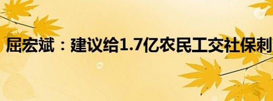 屈宏斌：建议给1.7亿农民工交社保刺激消费