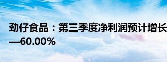 劲仔食品：第三季度净利润预计增长30.00%—60.00%