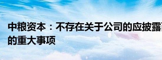 中粮资本：不存在关于公司的应披露而未披露的重大事项