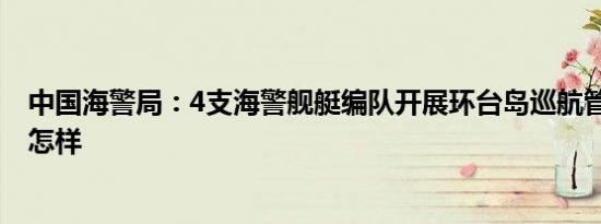 中国海警局：4支海警舰艇编队开展环台岛巡航管控 详情是怎样