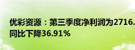 优彩资源：第三季度净利润为2716.69万元 同比下降36.91%