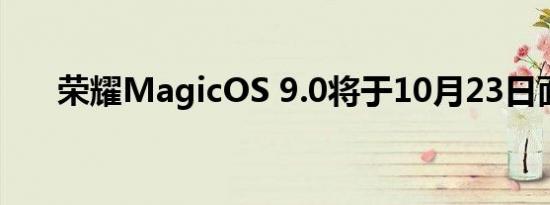 荣耀MagicOS 9.0将于10月23日面世