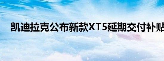 凯迪拉克公布新款XT5延期交付补贴政策