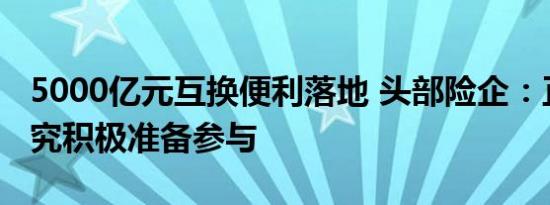 5000亿元互换便利落地 头部险企：正深入研究积极准备参与