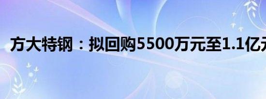 方大特钢：拟回购5500万元至1.1亿元股份