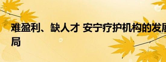 难盈利、缺人才 安宁疗护机构的发展如何破局