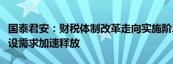 国泰君安：财税体制改革走向实施阶段，IT建设需求加速释放