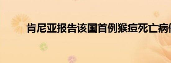 肯尼亚报告该国首例猴痘死亡病例