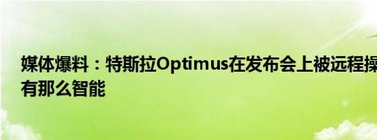 媒体爆料：特斯拉Optimus在发布会上被远程操控 其实没有那么智能