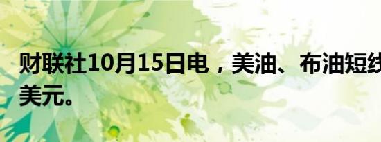 财联社10月15日电，美油、布油短线下挫0.8美元。