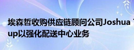 埃森哲收购供应链顾问公司Joshua TreeGroup以强化配送中心业务