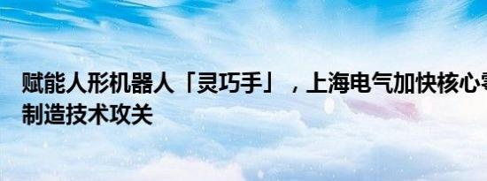 赋能人形机器人「灵巧手」，上海电气加快核心零部件精密制造技术攻关