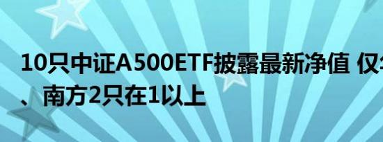 10只中证A500ETF披露最新净值 仅华泰柏瑞、南方2只在1以上