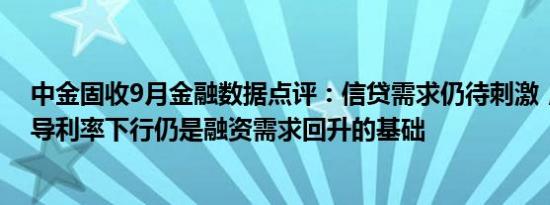 中金固收9月金融数据点评：信贷需求仍待刺激，进一步引导利率下行仍是融资需求回升的基础