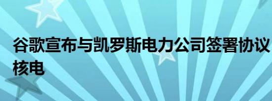 谷歌宣布与凯罗斯电力公司签署协议，将购买核电